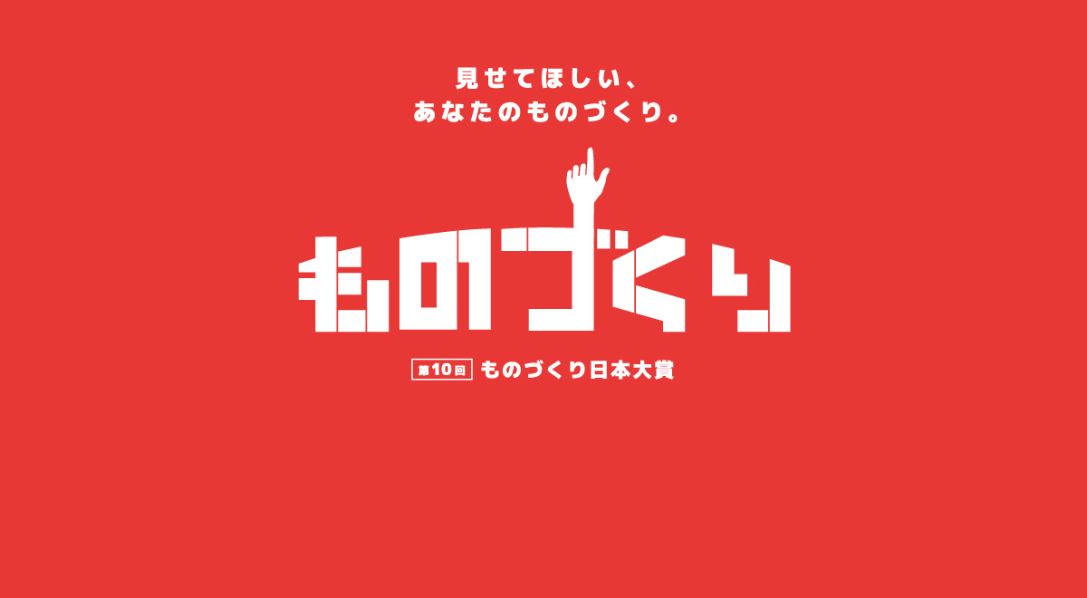 第10回ものづくり日本大賞 みせてほしい、あなたのものづくり。受付終了しました。